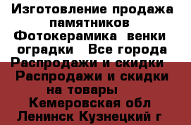 Изготовление продажа памятников. Фотокерамика, венки, оградки - Все города Распродажи и скидки » Распродажи и скидки на товары   . Кемеровская обл.,Ленинск-Кузнецкий г.